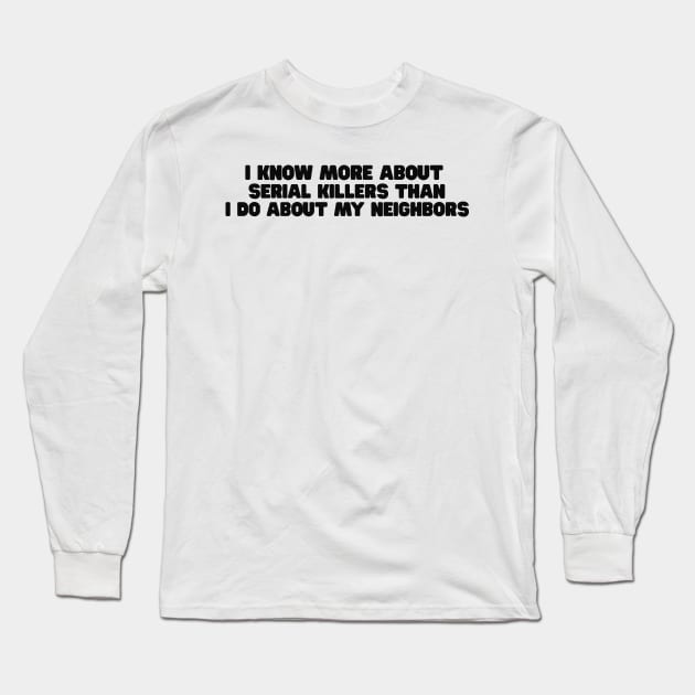 I know more about Serial killers than my neighbors shirt, True Crime TShirt, Crime Show Y2k Long Sleeve T-Shirt by CamavIngora